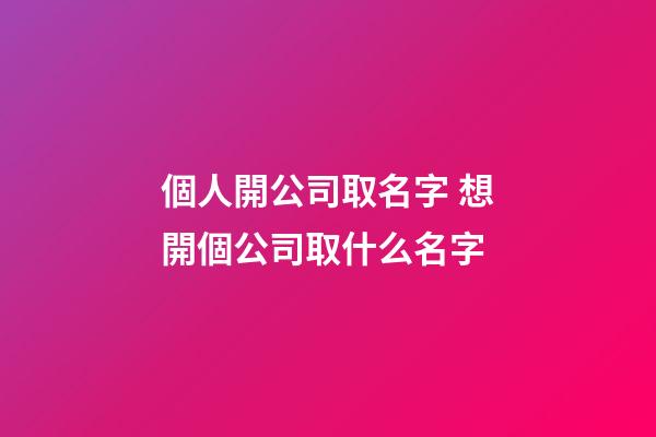 個人開公司取名字 想開個公司取什么名字